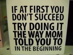 If at First You Dont Succeed Do It How Your Mom Said